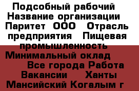 Подсобный рабочий › Название организации ­ Паритет, ООО › Отрасль предприятия ­ Пищевая промышленность › Минимальный оклад ­ 25 000 - Все города Работа » Вакансии   . Ханты-Мансийский,Когалым г.